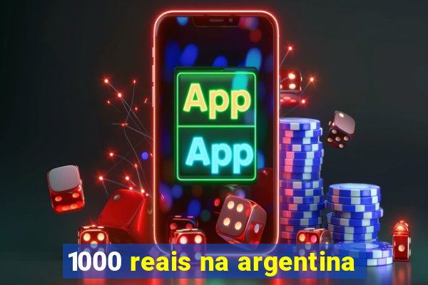 1000 reais na argentina